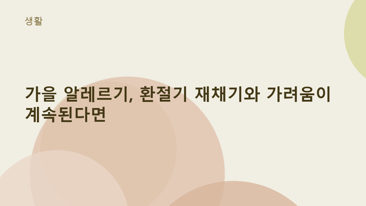 가을 알레르기, 환절기 재채기와 가려움이 계속된다면