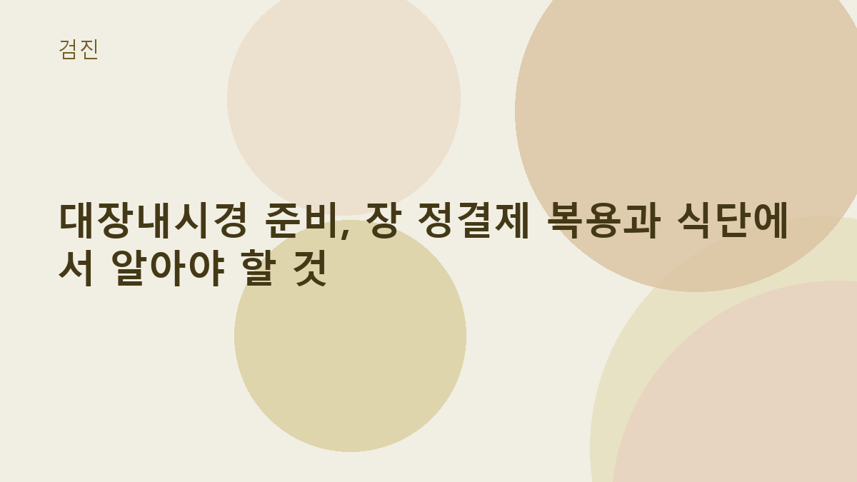 대장내시경 준비, 장 정결제 복용과 식단에서 알아야 할 것