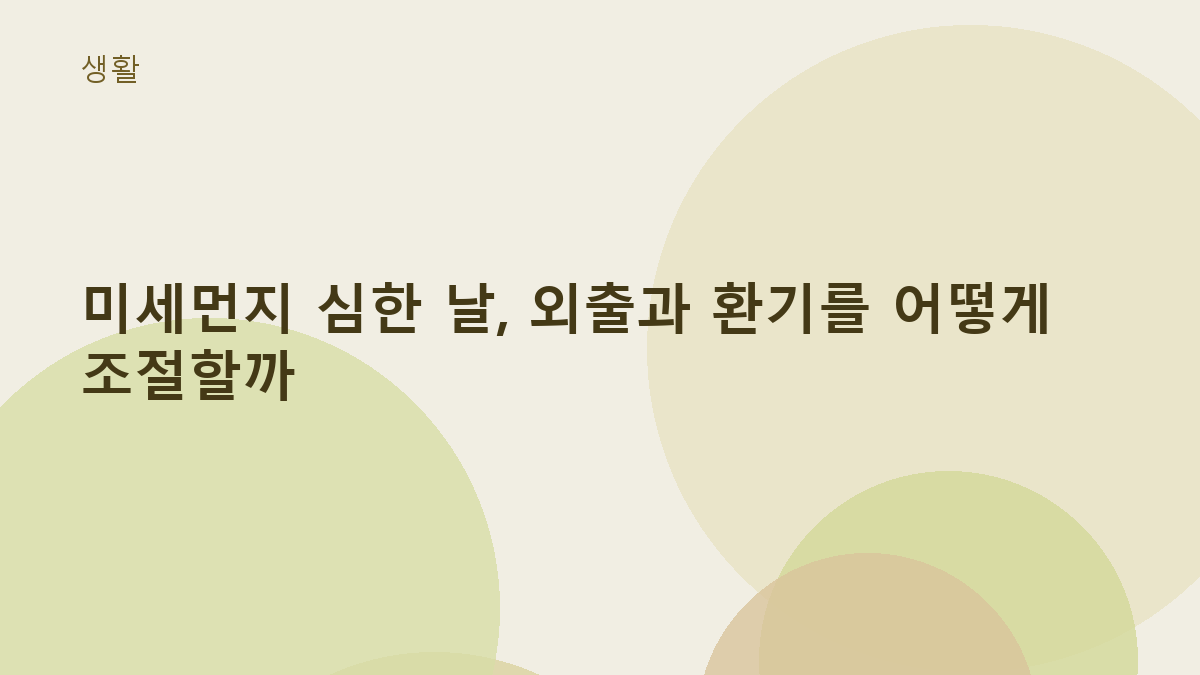 미세먼지 심한 날, 외출과 환기를 어떻게 조절할까