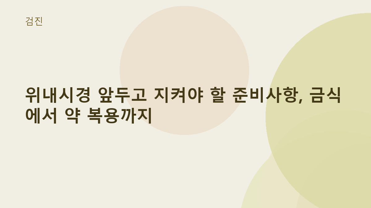 위내시경 앞두고 지켜야 할 준비사항, 금식에서 약 복용까지