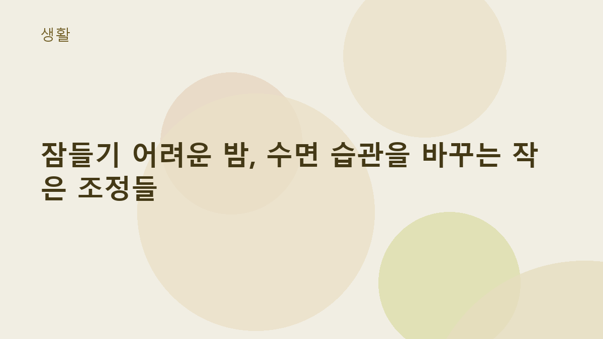 잠들기 어려운 밤, 수면 습관을 바꾸는 작은 조정들